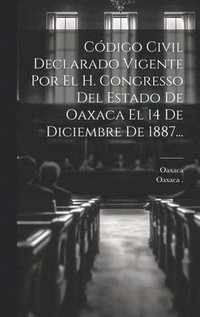 bokomslag Cdigo Civil Declarado Vigente Por El H. Congresso Del Estado De Oaxaca El 14 De Diciembre De 1887...