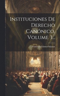 Instituciones De Derecho Canónico, Volume 3...