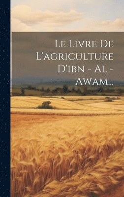 Le Livre De L'agriculture D'ibn - Al - Awam... 1