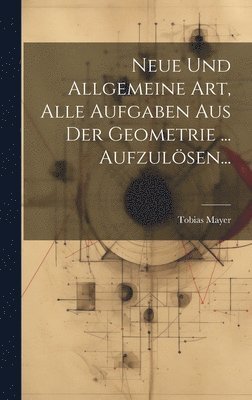 bokomslag Neue Und Allgemeine Art, Alle Aufgaben Aus Der Geometrie ... Aufzulösen...