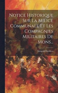 bokomslag Notice Historique Sur La Milice Communale Et Les Compagnies Militaires De Mons...