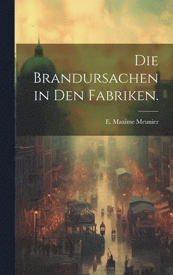 Die Brandursachen in den Fabriken. 1