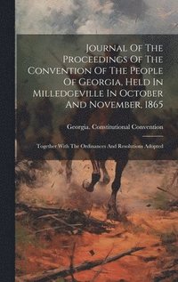 bokomslag Journal Of The Proceedings Of The Convention Of The People Of Georgia, Held In Milledgeville In October And November, 1865