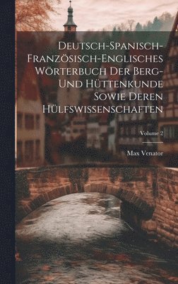 bokomslag Deutsch-spanisch-franzsisch-englisches Wrterbuch Der Berg- Und Httenkunde Sowie Deren Hlfswissenschaften; Volume 2