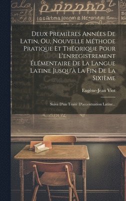 Eugène-Jean Viot - Deux Premières Années De Latin, Ou, Nouvelle Méthode Pratique Et Théorique Pour L'enregistrement Élémentaire De La Langue Latine Jusqu'à La Fin De La Sixième, Inbunden
