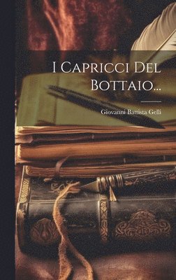 Giovanni Battista Gelli - I Capricci Del Bottaio..., Inbunden