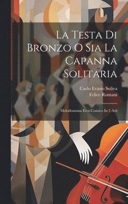 Carlo Evasio Soliva, Felice Romani - La Testa Di Bronzo O Sia La Capanna Solitaria, Inbunden