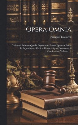 bokomslag Opera Omnia: Volumen Primum Quo In Digestorum Priores Quatuor Partes Et In Justinianei Codicis Titulos Aliquot Commentarii Continentur, Volume 1...