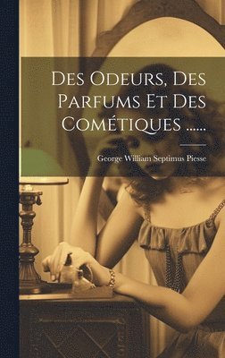 George William Septimus Piesse - Des Odeurs, Des Parfums Et Des Cométiques ......, Inbunden