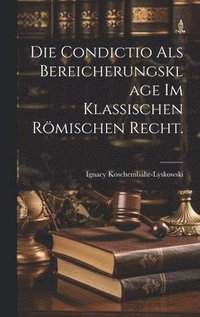 bokomslag Die Condictio als Bereicherungsklage im klassischen rmischen Recht.