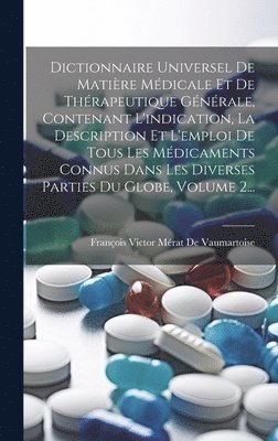 bokomslag Dictionnaire Universel De Matire Mdicale Et De Thrapeutique Gnrale, Contenant L'indication, La Description Et L'emploi De Tous Les Mdicaments Connus Dans Les Diverses Parties Du Globe,