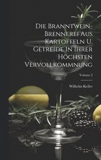 bokomslag Die Branntwein-brennerei Aus Kartoffeln U. Getreide In Ihrer Hchsten Vervollkommnung; Volume 2