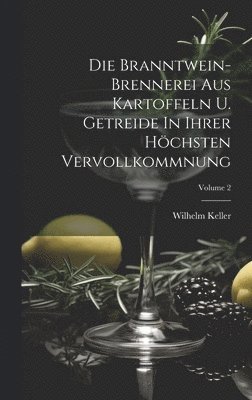 Die Branntwein-brennerei Aus Kartoffeln U. Getreide In Ihrer Hchsten Vervollkommnung; Volume 2 1