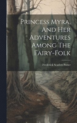 bokomslag Princess Myra, And Her Adventures Among The Fairy-folk