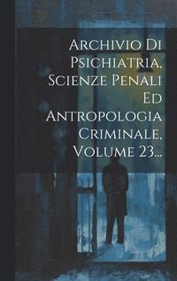 bokomslag Archivio Di Psichiatria, Scienze Penali Ed Antropologia Criminale, Volume 23...