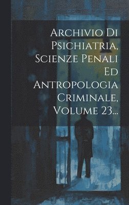 Archivio Di Psichiatria, Scienze Penali Ed Antropologia Criminale, Volume 23... 1