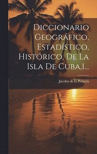 bokomslag Diccionario Geogrfico, Estadstico, Histrico, De La Isla De Cuba,1...