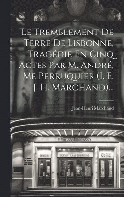 Le Tremblement De Terre De Lisbonne, Tragdie En Cinq Actes Par M. Andr, Me Perruquier (i. E. J. H. Marchand)... 1