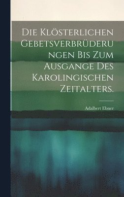 bokomslag Die klsterlichen Gebetsverbrderungen bis zum Ausgange des karolingischen Zeitalters.