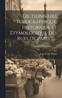 bokomslag Dictionnaire Topographique, Historique Et tymologique Des Rues De Paris, ......