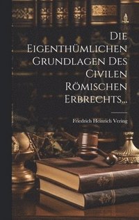 bokomslag Die Eigenthmlichen Grundlagen des Civilen Rmischen Erbrechts...