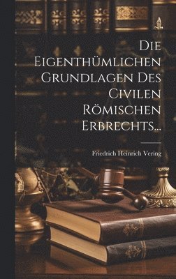 bokomslag Die Eigenthmlichen Grundlagen des Civilen Rmischen Erbrechts...