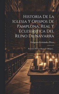 bokomslag Historia De La Iglesia Y Opispos De Pamplona, Real Y Eclesistica Del Reino De Navarra