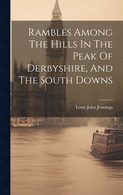 Louis John Jennings - Rambles Among The Hills In The Peak Of Derbyshire, And The South Downs, Inbunden