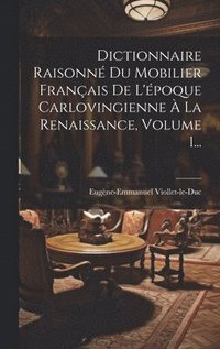 bokomslag Dictionnaire Raisonn Du Mobilier Franais De L'poque Carlovingienne  La Renaissance, Volume 1...