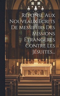 Rponse Aux Nouveaux Ecrits De Messieurs Des Missions trangres Contre Les Jsuites... 1