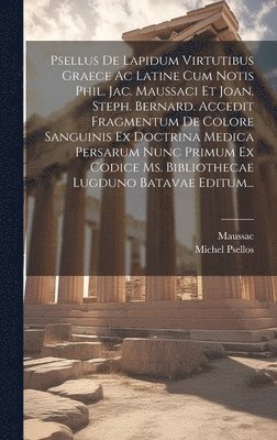 bokomslag Psellus De Lapidum Virtutibus Graece Ac Latine Cum Notis Phil. Jac. Maussaci Et Joan. Steph. Bernard. Accedit Fragmentum De Colore Sanguinis Ex Doctrina Medica Persarum Nunc Primum Ex Codice Ms.