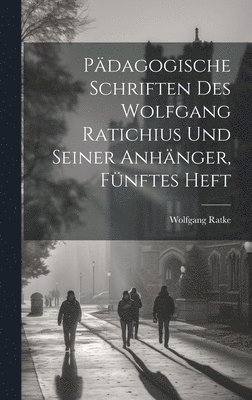 Pdagogische Schriften des Wolfgang Ratichius und seiner Anhnger, Fnftes Heft 1