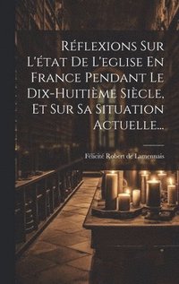 bokomslag Rflexions Sur L'tat De L'eglise En France Pendant Le Dix-huitime Sicle, Et Sur Sa Situation Actuelle...