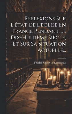 Félicité Robert de Lamennais - Réflexions Sur L'état De L'eglise En France Pendant Le Dix-huitième Siècle, Et Sur Sa Situation Actuelle..., Inbunden