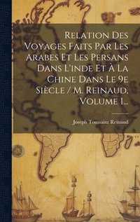 bokomslag Relation Des Voyages Faits Par Les Arabes Et Les Persans Dans L'inde Et  La Chine Dans Le 9e Sicle / M. Reinaud, Volume 1...