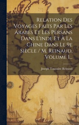Relation Des Voyages Faits Par Les Arabes Et Les Persans Dans L'inde Et  La Chine Dans Le 9e Sicle / M. Reinaud, Volume 1... 1