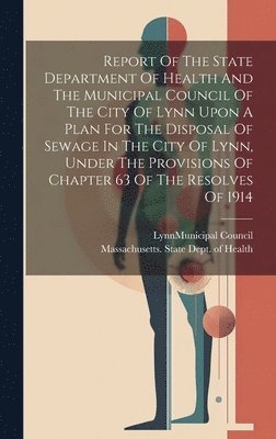 bokomslag Report Of The State Department Of Health And The Municipal Council Of The City Of Lynn Upon A Plan For The Disposal Of Sewage In The City Of Lynn, Under The Provisions Of Chapter 63 Of The Resolves