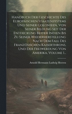 bokomslag Handbuch Der Geschichte Des Europischen Staatensystems Und Seiner Colonieen, Von Seiner Bildung Seit Der Entdeckung Beider Indien Bis Zu Seiner Wiederherstellung Nach Dem Fall Des Franzsischen