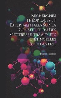 bokomslag Recherches Thoriques Et Exprimentales Sur La Constitution Des Spectres Ultraviolets D'tincelles Oscillantes...