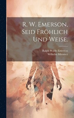 Ralph Waldo Emerson, Wilhelm Miessner - R. W. Emerson, Seid fröhlich und weise., Inbunden