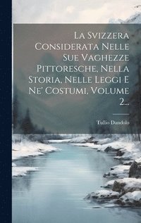 bokomslag La Svizzera Considerata Nelle Sue Vaghezze Pittoresche, Nella Storia, Nelle Leggi E Ne' Costumi, Volume 2...