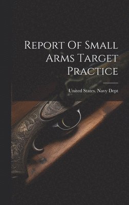 United States Navy Dept - Report Of Small Arms Target Practice, Inbunden