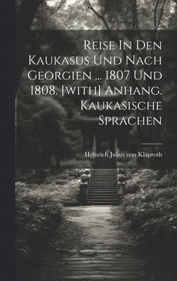 Reise In Den Kaukasus Und Nach Georgien ... 1807 Und 1808. [with] Anhang. Kaukasische Sprachen 1