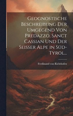 Ferdinand Von Richthofen, Ferdinand von Richthofen - Geognostische Beschreibung der Umgegend von Predazzo, Sanct Cassian und der Seisser Alpe in Süd-Tyrol..., Inbunden