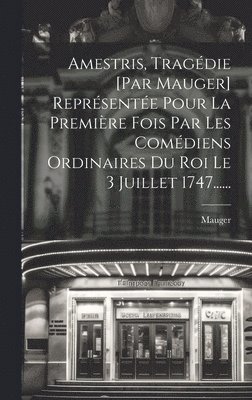 bokomslag Amestris, Tragdie [par Mauger] Reprsente Pour La Premire Fois Par Les Comdiens Ordinaires Du Roi Le 3 Juillet 1747......