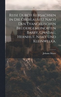 bokomslag Reise durch Kursachsen in die Oberlausitz nach den evangelischen Brdergemeinorten Barby, Gnadau, Hernhut, Nisky und Kleinwelka.