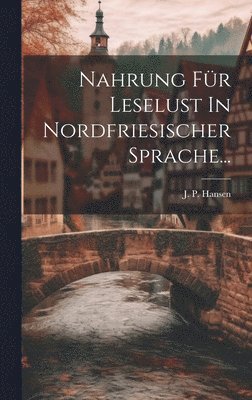 J P Hansen, J. P. Hansen - Nahrung Für Leselust In Nordfriesischer Sprache..., Inbunden