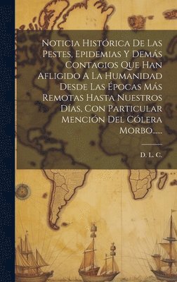 bokomslag Noticia Histórica De Las Pestes, Epidemias Y Demás Contagios Que Han Afligido A La Humanidad Desde Las Épocas Más Remotas Hasta Nuestros Días, Con Particular Mención Del Cólera Morbo......