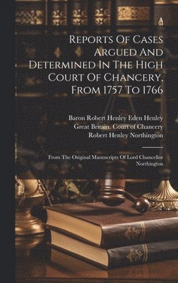 Reports Of Cases Argued And Determined In The High Court Of Chancery, From 1757 To 1766 1
