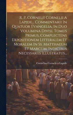 Cornelius Cornelii a Lapide - R. P. Cornelii Cornelii A Lapide... Commentarii In Quatuor Evangelia, In Duo Volumina Divisi. Tomus Primus, Complectens Expositionem Litteralem Et Moralem In Ss. Matthaeum Et Marcum. Indicibus Necessariis Illustratus..., Inbunden
